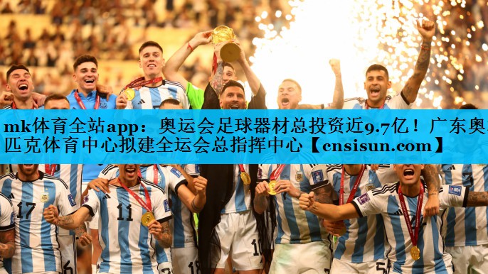 mk体育全站app：奥运会足球器材总投资近9.7亿！广东奥林匹克体育中心拟建全运会总指挥中心