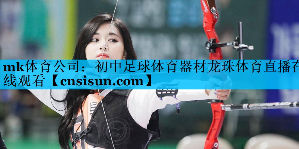 mk体育公司：初中足球体育器材龙珠体育直播在线观看