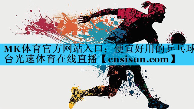 MK体育官方网站入口：便宜好用的乒乓球台光速体育在线直播