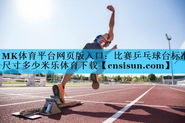 MK体育平台网页版入口：比赛乒乓球台标准尺寸多少米乐体育下载