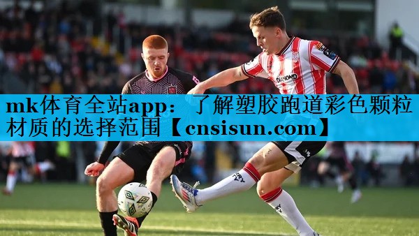 mk体育全站app：了解塑胶跑道彩色颗粒材质的选择范围