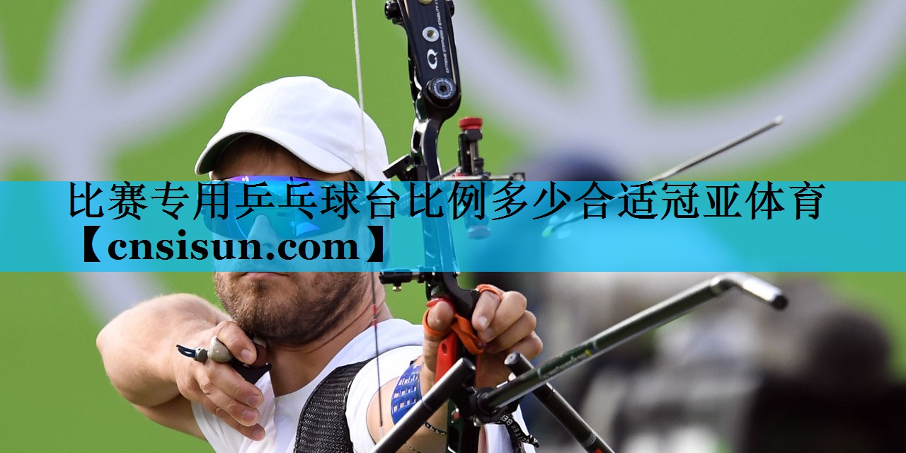 比赛专用乒乓球台比例多少合适冠亚体育