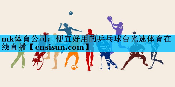 mk体育公司：便宜好用的乒乓球台光速体育在线直播