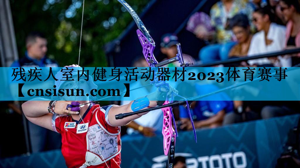残疾人室内健身活动器材2023体育赛事
