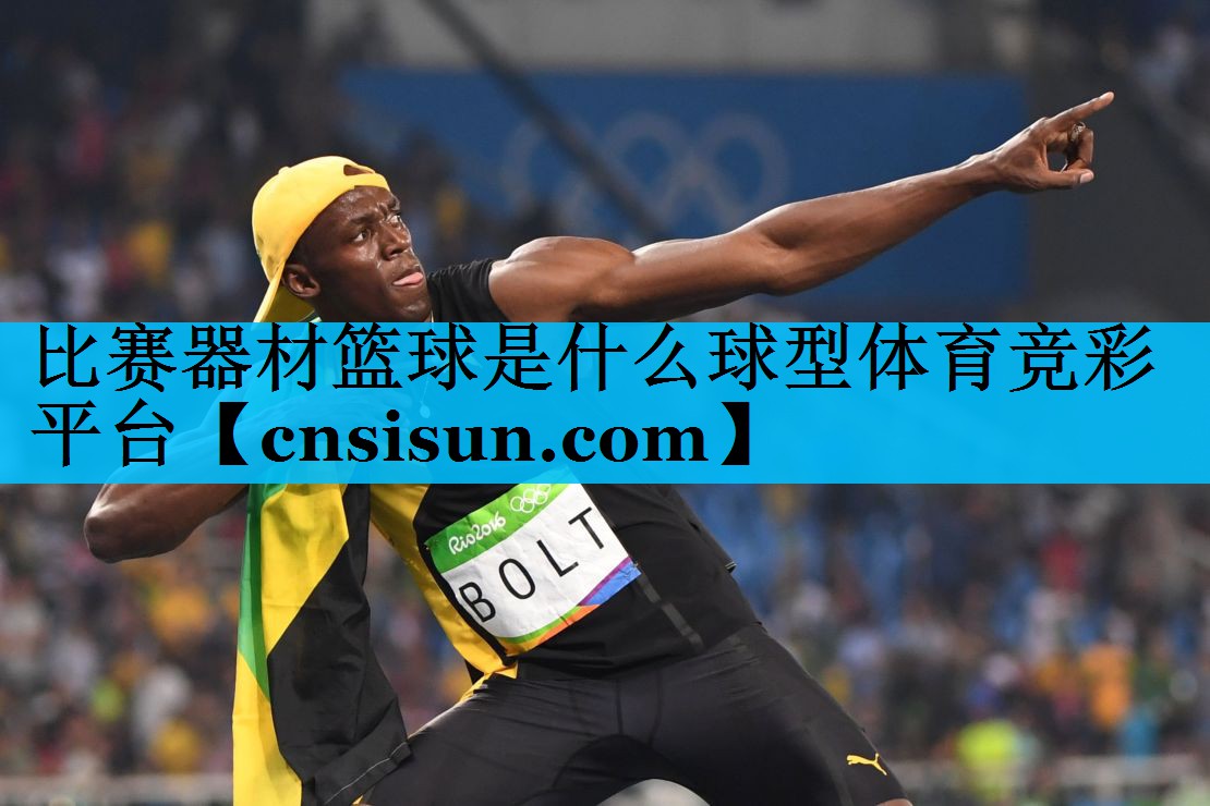 比赛器材篮球是什么球型体育竞彩平台