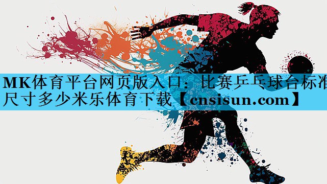 MK体育平台网页版入口：比赛乒乓球台标准尺寸多少米乐体育下载