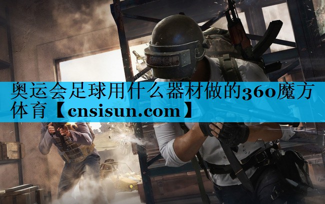奥运会足球用什么器材做的360魔方体育
