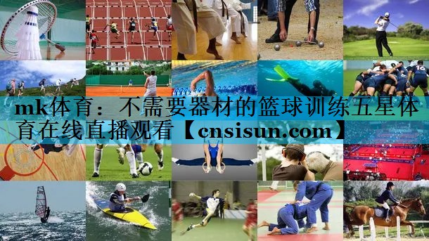 mk体育：不需要器材的篮球训练五星体育在线直播观看