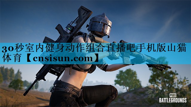 30秒室内健身动作组合直播吧手机版山猫体育