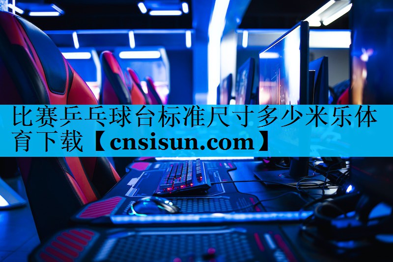 比赛乒乓球台标准尺寸多少米乐体育下载
