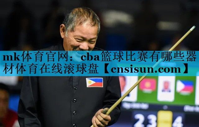 mk体育官网：cba篮球比赛有哪些器材体育在线滚球盘