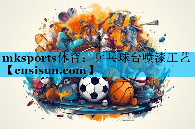 mksports体育：乒乓球台喷漆工艺