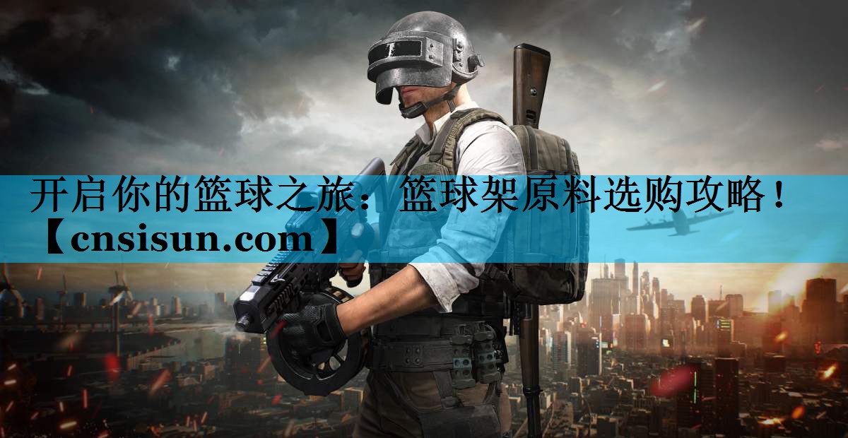 开启你的篮球之旅：篮球架原料选购攻略！