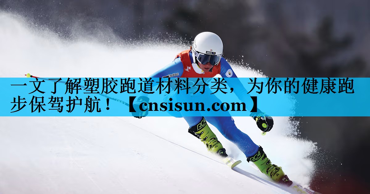 一文了解塑胶跑道材料分类，为你的健康跑步保驾护航！