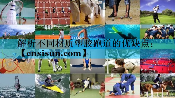 解析不同材质塑胶跑道的优缺点：