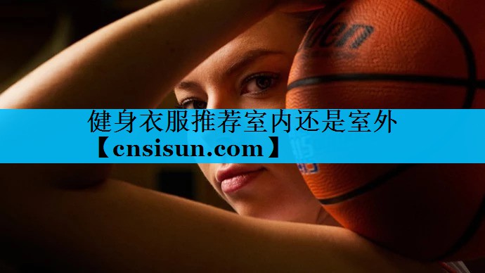健身衣服推荐室内还是室外