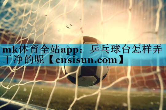 乒乓球台怎样弄干净的呢