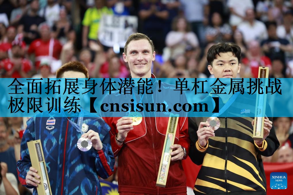 全面拓展身体潜能！单杠金属挑战极限训练