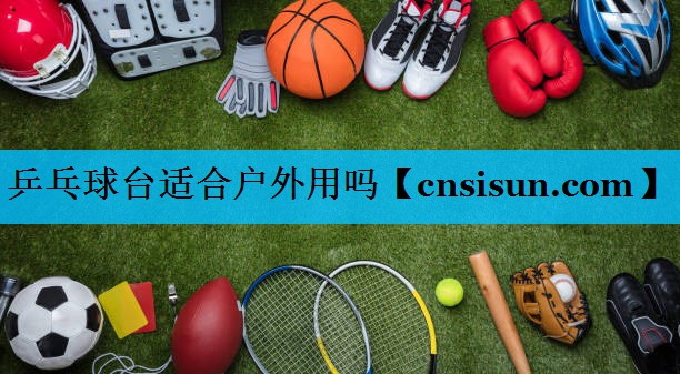 乒乓球台适合户外用吗