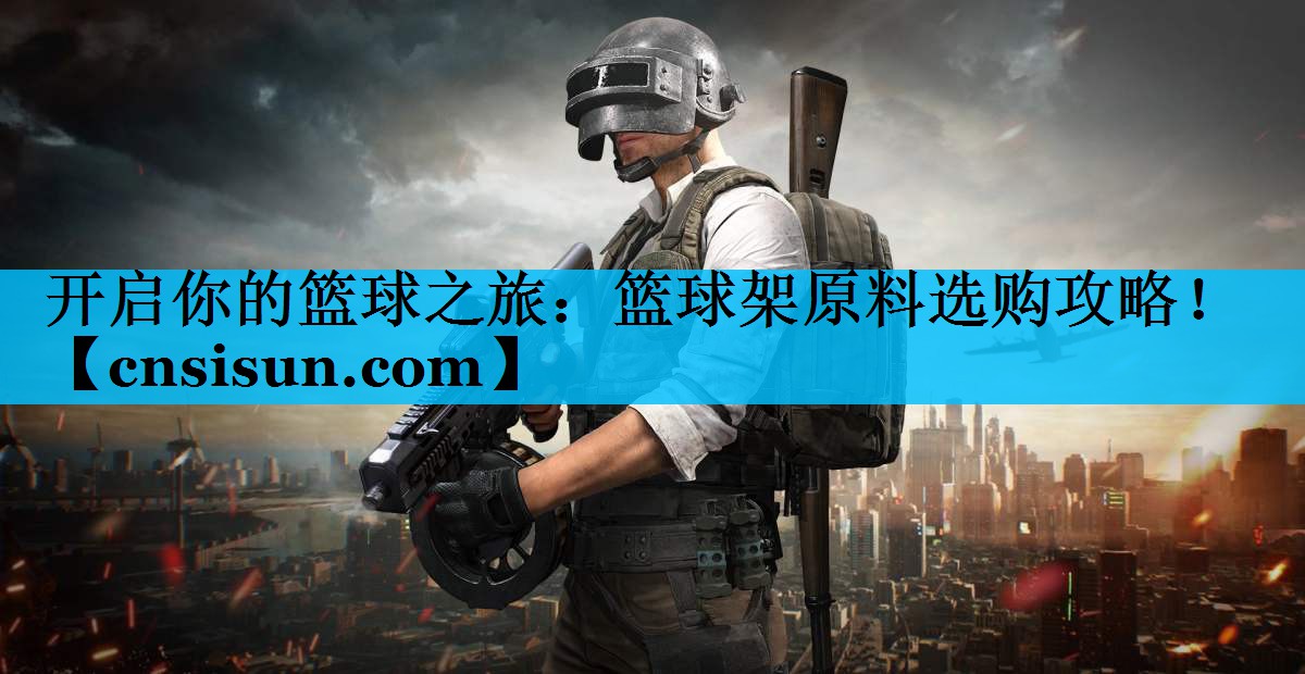 开启你的篮球之旅：篮球架原料选购攻略！